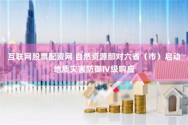 互联网股票配资网 自然资源部对六省（市）启动地质灾害防御Ⅳ级响应