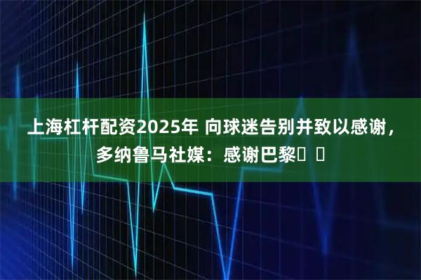 上海杠杆配资2025年 向球迷告别并致以感谢，多纳鲁马社媒：感谢巴黎♥️