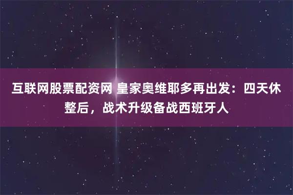 互联网股票配资网 皇家奥维耶多再出发:四天休整后,战术升级备战西班牙人