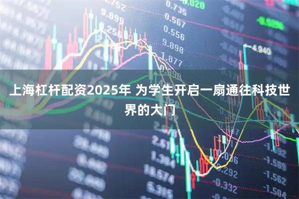 上海杠杆配资2025年 为学生开启一扇通往科技世界的大门