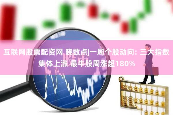 互联网股票配资网 晓数点|一周个股动向: 三大指数集体上涨 最牛股周涨超180%