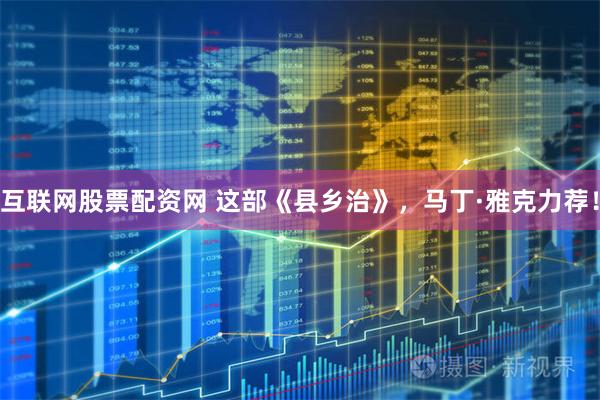 互联网股票配资网 这部《县乡治》，马丁·雅克力荐！