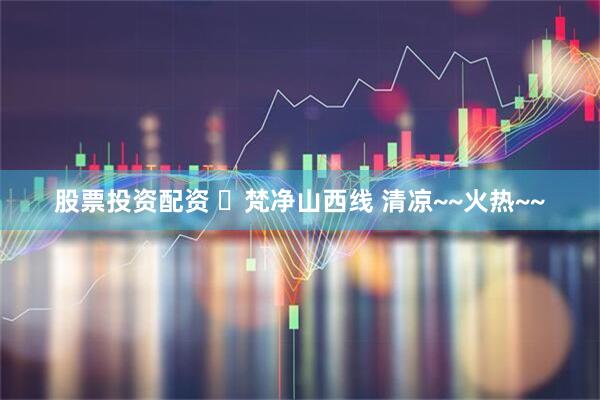 股票投资配资 ​梵净山西线 清凉~~火热~~