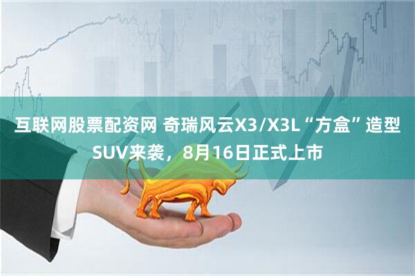 互联网股票配资网 奇瑞风云X3/X3L“方盒”造型SUV来袭，8月16日正式上市