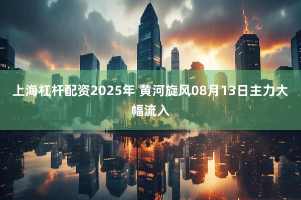 上海杠杆配资2025年 黄河旋风08月13日主力大幅流入