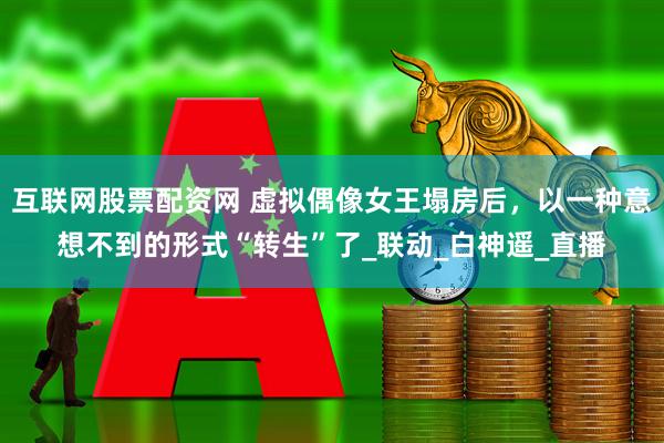 互联网股票配资网 虚拟偶像女王塌房后，以一种意想不到的形式“转生”了_联动_白神遥_直播
